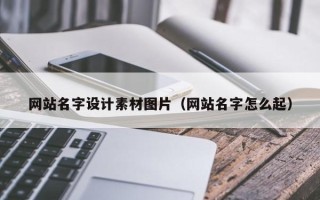 无棣网站名字设计素材图片（网站名字怎么起）